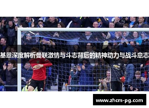 基恩深度解析曼联激情与斗志背后的精神动力与战斗意志