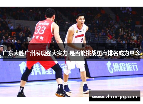 广东大胜广州展现强大实力 是否能挑战更高排名成为悬念