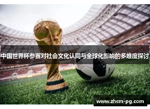 中国世界杯参赛对社会文化认同与全球化影响的多维度探讨