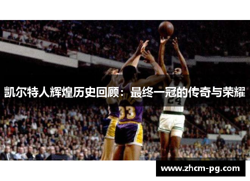 凯尔特人辉煌历史回顾:最终一冠的传奇与荣耀 凯尔特人辉煌历史回顾:最终一冠的传奇与荣耀