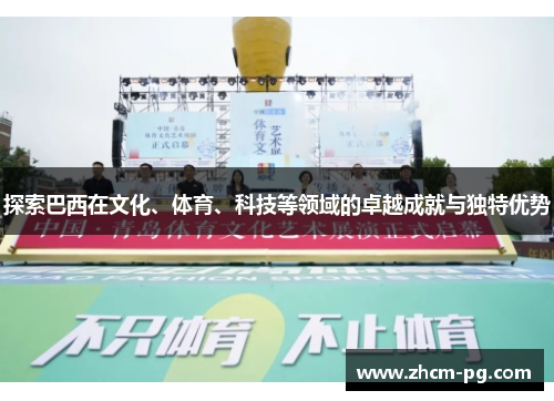 探索巴西在文化、体育、科技等领域的卓越成就与独特优势 探索巴西在文化、体育、科技等领域的卓越成就与独特优势