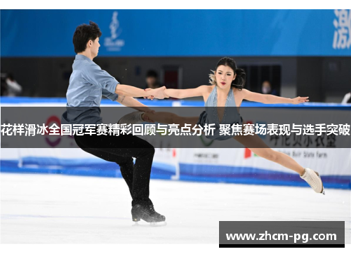 花样滑冰全国冠军赛精彩回顾与亮点分析 聚焦赛场表现与选手突破