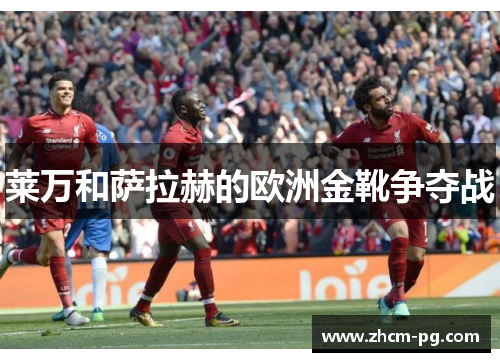 莱万和萨拉赫的欧洲金靴争夺战 莱万和萨拉赫的欧洲金靴争夺战