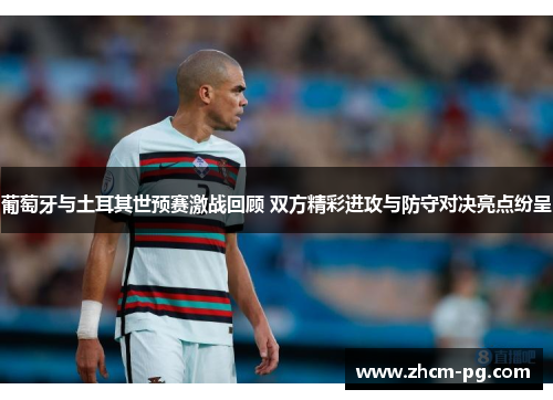 葡萄牙与土耳其世预赛激战回顾 双方精彩进攻与防守对决亮点纷呈 葡萄牙与土耳其世预赛激战回顾 双方精彩进攻与防守对决亮点纷呈
