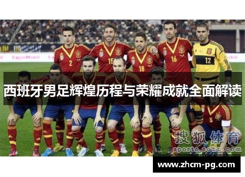 西班牙男足辉煌历程与荣耀成就全面解读 西班牙男足辉煌历程与荣耀成就全面解读