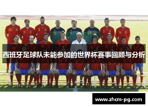西班牙足球队未能参加的世界杯赛事回顾与分析 西班牙足球队未能参加的世界杯赛事回顾与分析