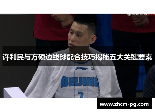 许利民与方硕边线球配合技巧揭秘五大关键要素 许利民与方硕边线球配合技巧揭秘五大关键要素
