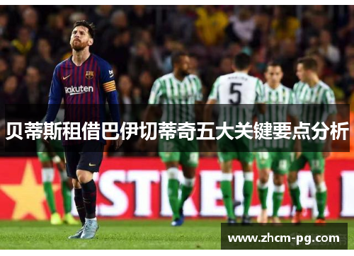 贝蒂斯租借巴伊切蒂奇五大关键要点分析 贝蒂斯租借巴伊切蒂奇五大关键要点分析