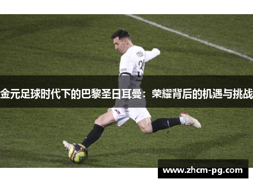 金元足球时代下的巴黎圣日耳曼:荣耀背后的机遇与挑战 金元足球时代下的巴黎圣日耳曼:荣耀背后的机遇与挑战