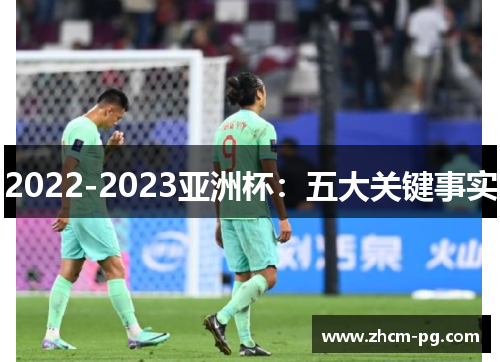 2022-2023亚洲杯:五大关键事实 2022-2023亚洲杯:五大关键事实