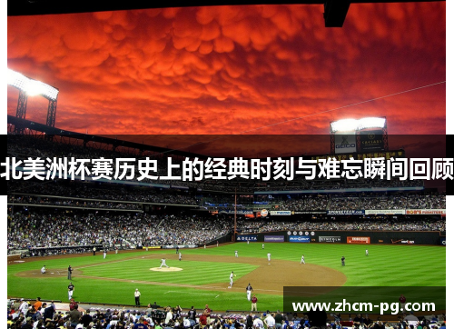 北美洲杯赛历史上的经典时刻与难忘瞬间回顾 北美洲杯赛历史上的经典时刻与难忘瞬间回顾