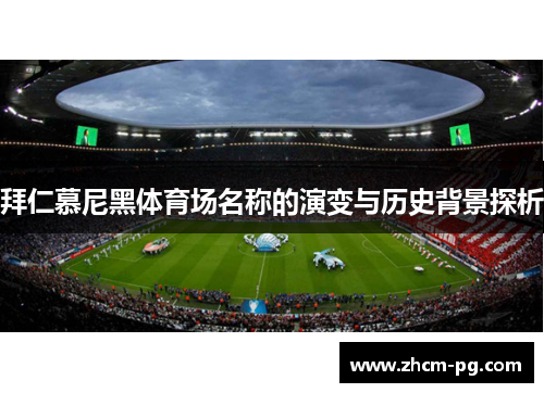 拜仁慕尼黑体育场名称的演变与历史背景探析