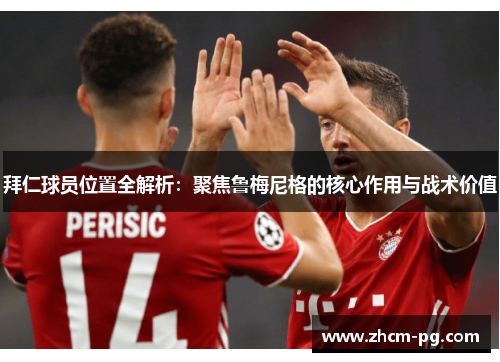 拜仁球员位置全解析:聚焦鲁梅尼格的核心作用与战术价值 拜仁球员位置全解析:聚焦鲁梅尼格的核心作用与战术价值