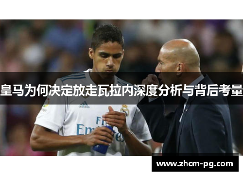 皇马为何决定放走瓦拉内深度分析与背后考量 皇马为何决定放走瓦拉内深度分析与背后考量
