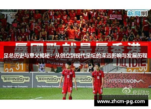 足总历史与意义揭秘：从创立到现代足坛的深远影响与发展历程