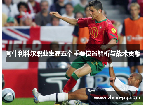 阿什利科尔职业生涯五个重要位置解析与战术贡献 阿什利科尔职业生涯五个重要位置解析与战术贡献