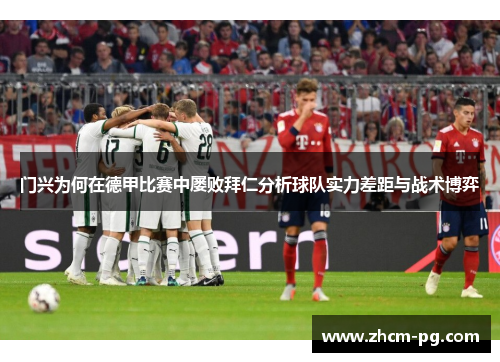 门兴为何在德甲比赛中屡败拜仁分析球队实力差距与战术博弈