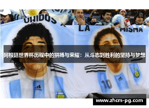 阿根廷世界杯历程中的拼搏与荣耀：从斗志到胜利的坚持与梦想