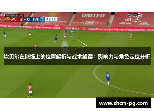 坎贝尔在球场上的位置解析与战术解读：影响力与角色定位分析