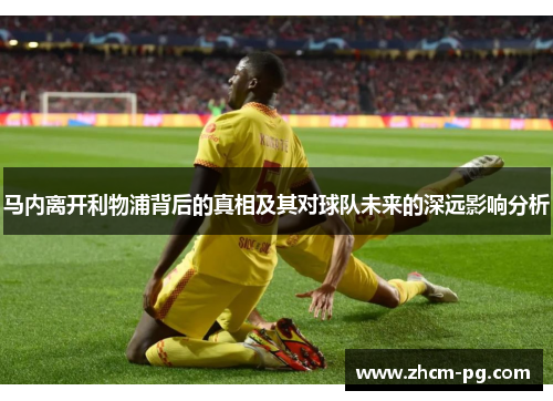 马内离开利物浦背后的真相及其对球队未来的深远影响分析
