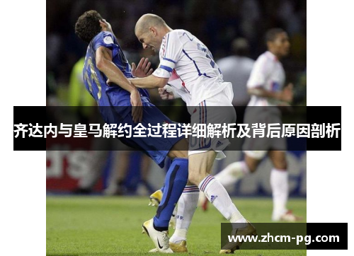 齐达内与皇马解约全过程详细解析及背后原因剖析