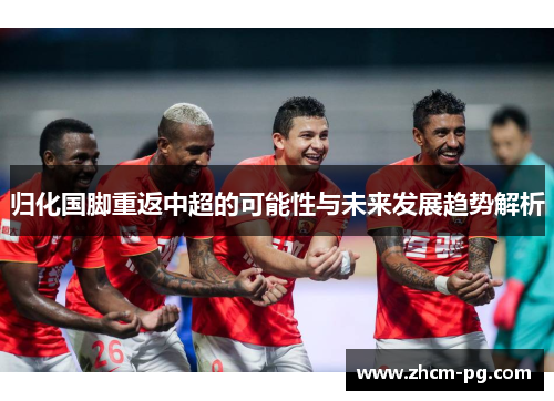 归化国脚重返中超的可能性与未来发展趋势解析
