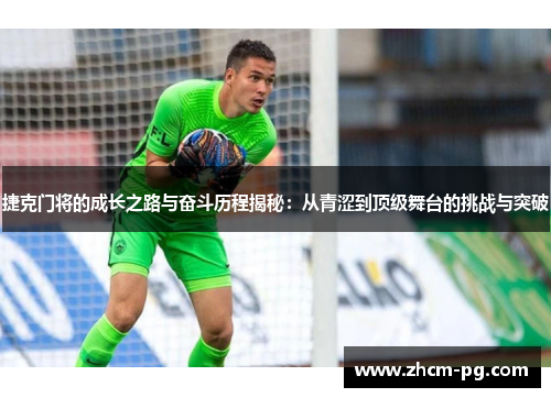 捷克门将的成长之路与奋斗历程揭秘：从青涩到顶级舞台的挑战与突破