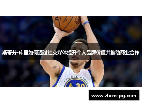 斯蒂芬·库里如何通过社交媒体提升个人品牌价值并推动商业合作