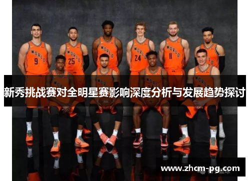 新秀挑战赛对全明星赛影响深度分析与发展趋势探讨 新秀挑战赛对全明星赛影响深度分析与发展趋势探讨