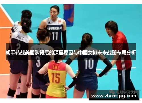 朗平转战美国队背后的深层原因与中国女排未来战略布局分析