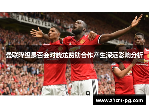 曼联降级是否会对骁龙赞助合作产生深远影响分析 曼联降级是否会对骁龙赞助合作产生深远影响分析