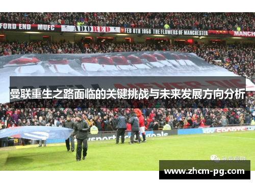 曼联重生之路面临的关键挑战与未来发展方向分析