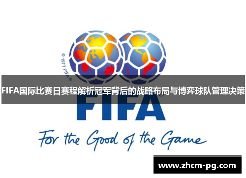 FIFA国际比赛日赛程解析冠军背后的战略布局与博弈球队管理决策