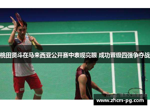 桃田贤斗在马来西亚公开赛中表现亮眼 成功晋级四强争夺战