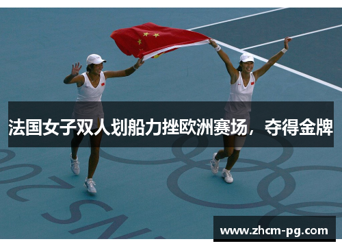 法国女子双人划船力挫欧洲赛场，夺得金牌