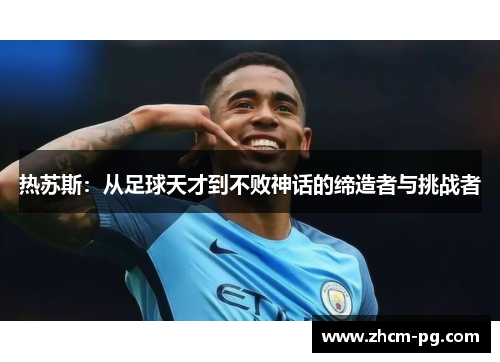 热苏斯：从足球天才到不败神话的缔造者与挑战者