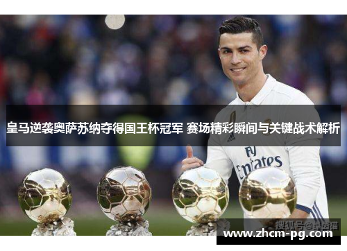 皇马逆袭奥萨苏纳夺得国王杯冠军 赛场精彩瞬间与关键战术解析 皇马逆袭奥萨苏纳夺得国王杯冠军 赛场精彩瞬间与关键战术解析