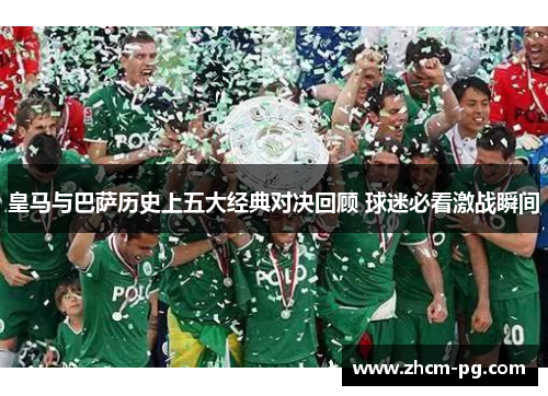 皇马与巴萨历史上五大经典对决回顾 球迷必看激战瞬间 皇马与巴萨历史上五大经典对决回顾 球迷必看激战瞬间