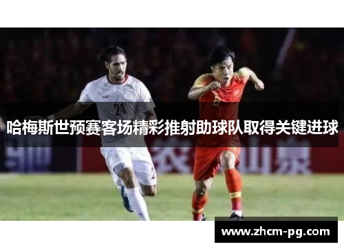 哈梅斯世预赛客场精彩推射助球队取得关键进球 哈梅斯世预赛客场精彩推射助球队取得关键进球