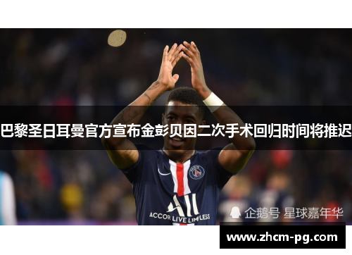 巴黎圣日耳曼官方宣布金彭贝因二次手术回归时间将推迟 巴黎圣日耳曼官方宣布金彭贝因二次手术回归时间将推迟