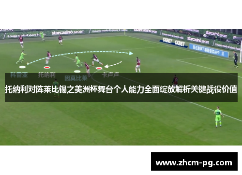 托纳利对阵莱比锡之美洲杯舞台个人能力全面绽放解析关键战役价值