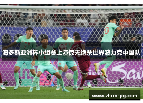 海多斯亚洲杯小组赛上演惊天绝杀世界波力克中国队