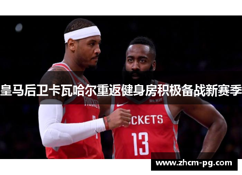 皇马后卫卡瓦哈尔重返健身房积极备战新赛季 皇马后卫卡瓦哈尔重返健身房积极备战新赛季