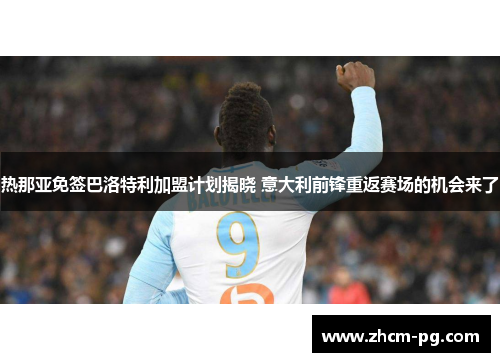 热那亚免签巴洛特利加盟计划揭晓 意大利前锋重返赛场的机会来了 热那亚免签巴洛特利加盟计划揭晓 意大利前锋重返赛场的机会来了