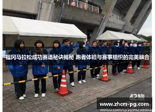 福冈马拉松成功赛道秘诀揭秘 跑者体验与赛事组织的完美融合 福冈马拉松成功赛道秘诀揭秘 跑者体验与赛事组织的完美融合