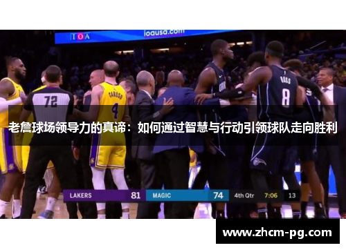 老詹球场领导力的真谛：如何通过智慧与行动引领球队走向胜利