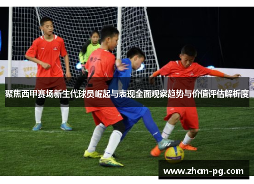 聚焦西甲赛场新生代球员崛起与表现全面观察趋势与价值评估解析度