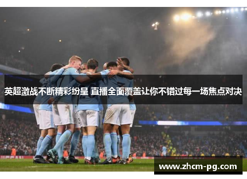 英超激战不断精彩纷呈 直播全面覆盖让你不错过每一场焦点对决