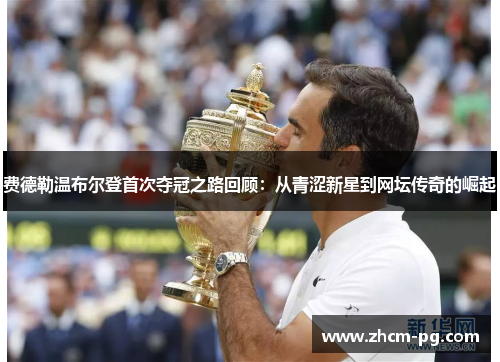 费德勒温布尔登首次夺冠之路回顾：从青涩新星到网坛传奇的崛起