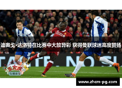 迪奥戈·达洛特在比赛中大放异彩 获得曼联球迷高度赞扬